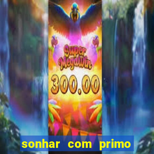 sonhar com primo jogo do bicho